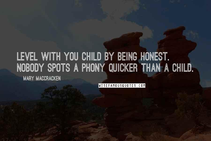 Mary MacCracken Quotes: Level with you child by being honest. Nobody spots a phony quicker than a child.