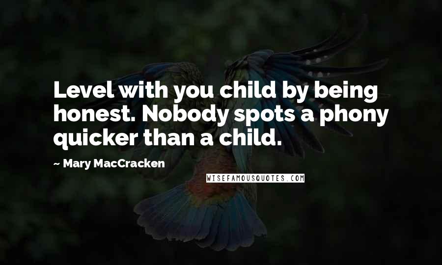 Mary MacCracken Quotes: Level with you child by being honest. Nobody spots a phony quicker than a child.