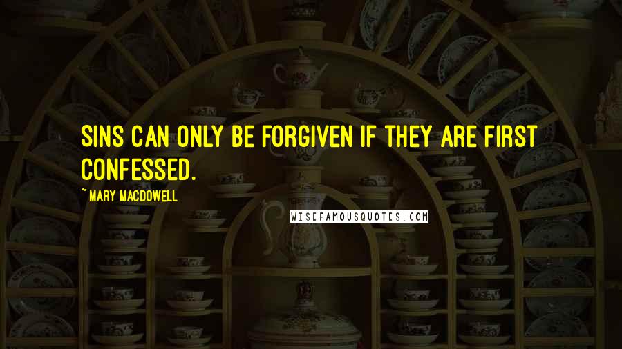 Mary MacDowell Quotes: Sins can only be forgiven if they are first confessed.