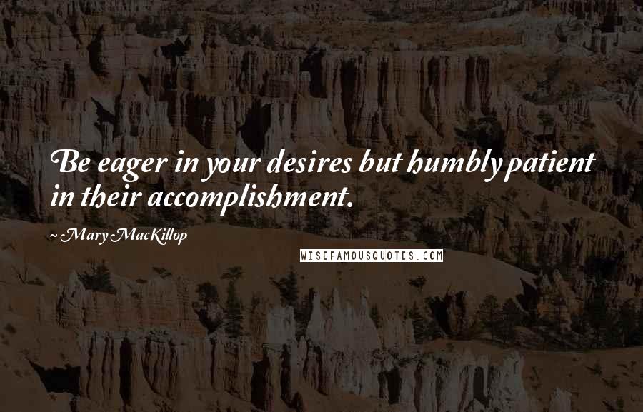 Mary MacKillop Quotes: Be eager in your desires but humbly patient in their accomplishment.