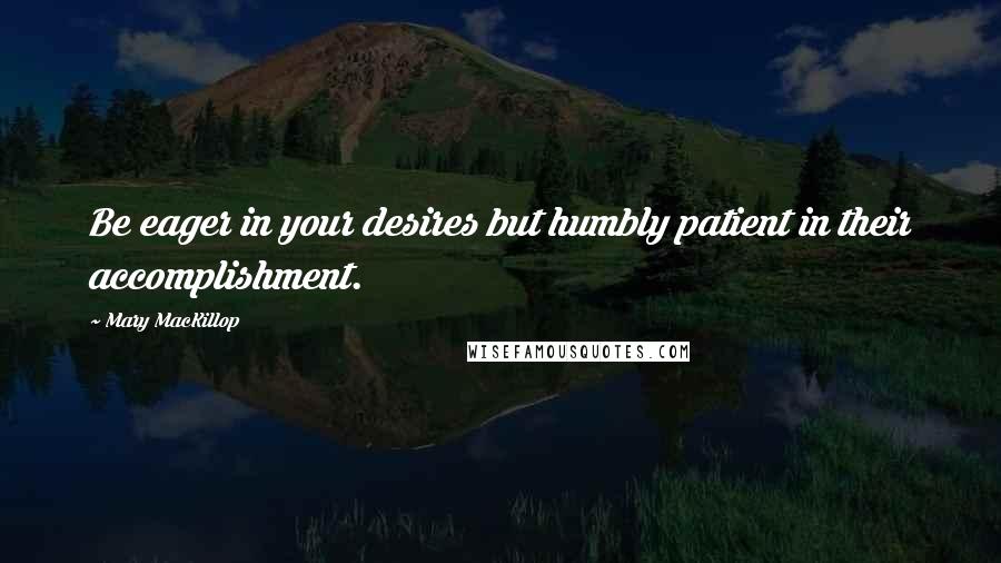 Mary MacKillop Quotes: Be eager in your desires but humbly patient in their accomplishment.