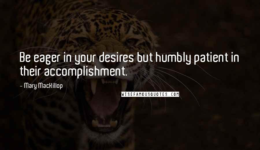 Mary MacKillop Quotes: Be eager in your desires but humbly patient in their accomplishment.