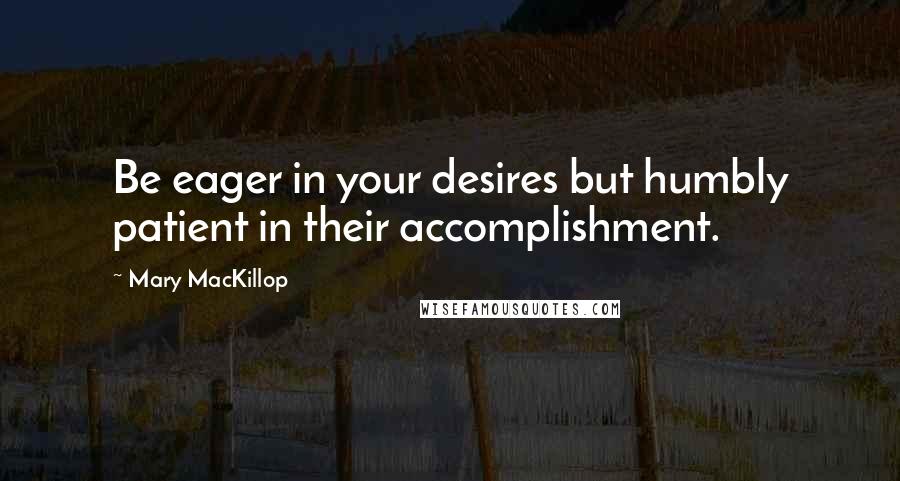 Mary MacKillop Quotes: Be eager in your desires but humbly patient in their accomplishment.