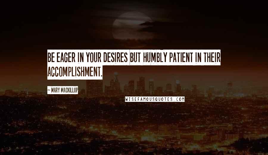 Mary MacKillop Quotes: Be eager in your desires but humbly patient in their accomplishment.
