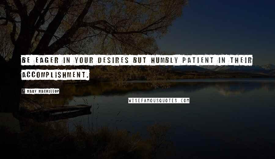 Mary MacKillop Quotes: Be eager in your desires but humbly patient in their accomplishment.