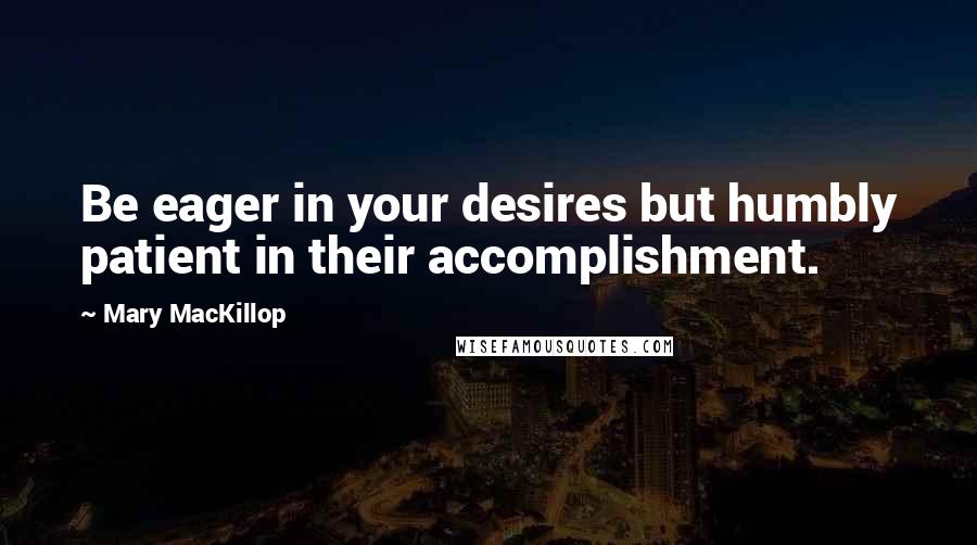 Mary MacKillop Quotes: Be eager in your desires but humbly patient in their accomplishment.