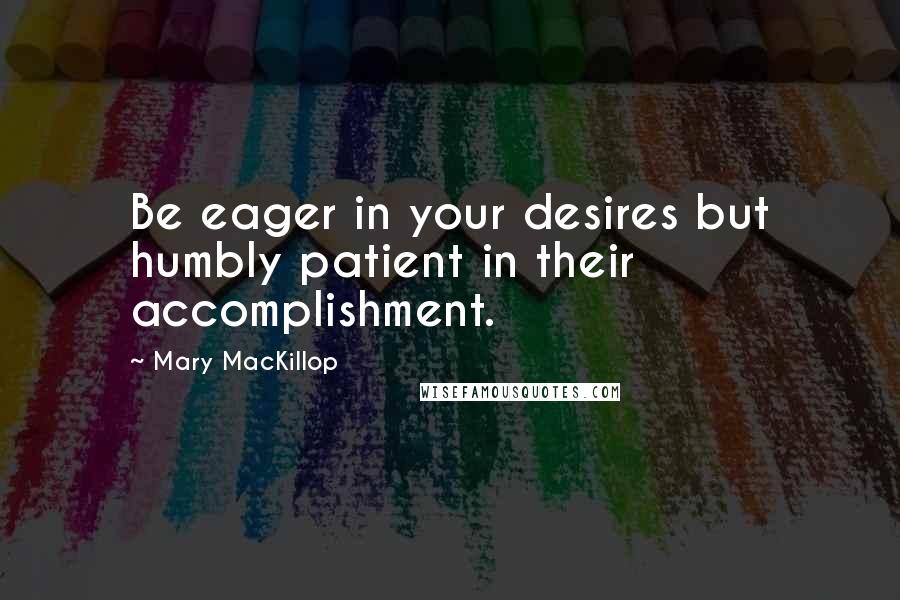 Mary MacKillop Quotes: Be eager in your desires but humbly patient in their accomplishment.
