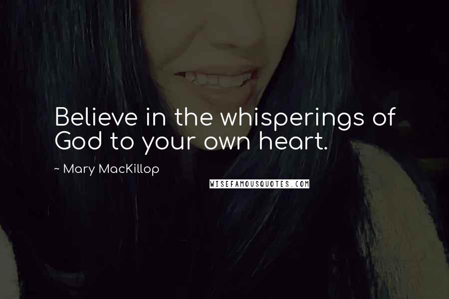 Mary MacKillop Quotes: Believe in the whisperings of God to your own heart.