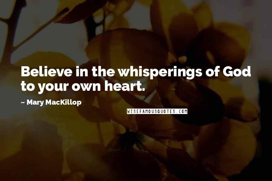 Mary MacKillop Quotes: Believe in the whisperings of God to your own heart.