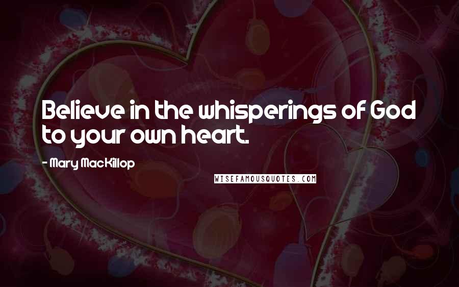 Mary MacKillop Quotes: Believe in the whisperings of God to your own heart.