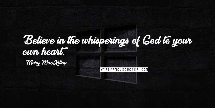 Mary MacKillop Quotes: Believe in the whisperings of God to your own heart.