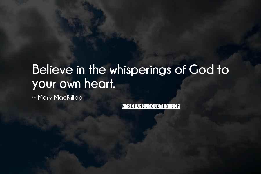 Mary MacKillop Quotes: Believe in the whisperings of God to your own heart.