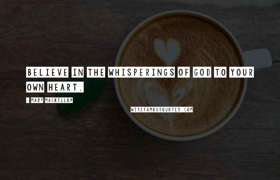 Mary MacKillop Quotes: Believe in the whisperings of God to your own heart.