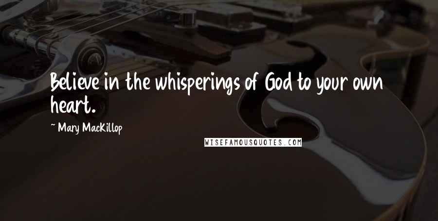 Mary MacKillop Quotes: Believe in the whisperings of God to your own heart.