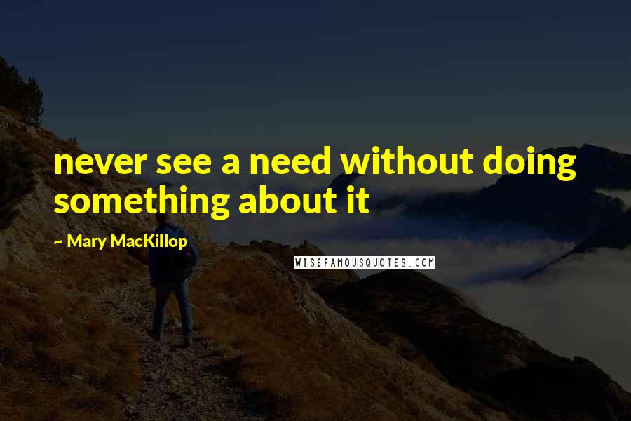 Mary MacKillop Quotes: never see a need without doing something about it