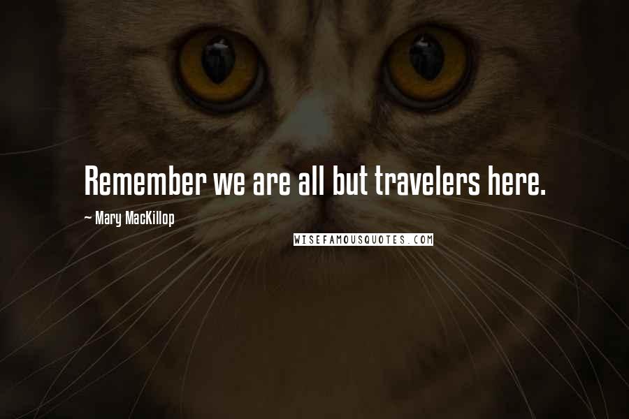 Mary MacKillop Quotes: Remember we are all but travelers here.