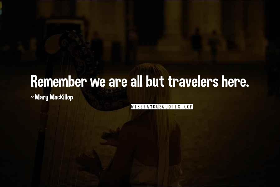 Mary MacKillop Quotes: Remember we are all but travelers here.