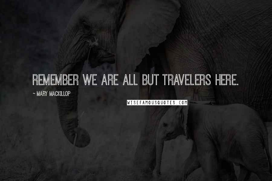 Mary MacKillop Quotes: Remember we are all but travelers here.