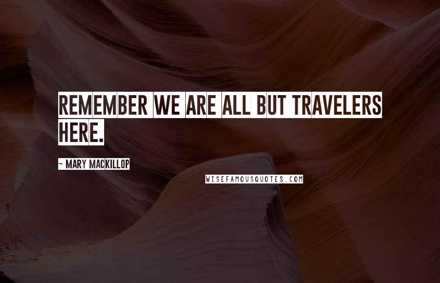 Mary MacKillop Quotes: Remember we are all but travelers here.