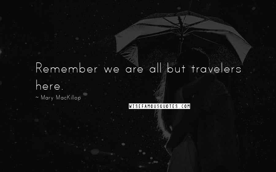 Mary MacKillop Quotes: Remember we are all but travelers here.