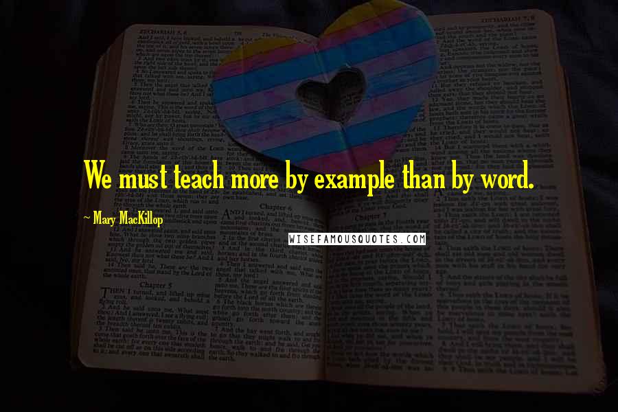 Mary MacKillop Quotes: We must teach more by example than by word.