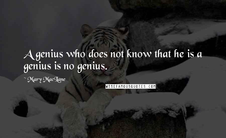 Mary MacLane Quotes: A genius who does not know that he is a genius is no genius.