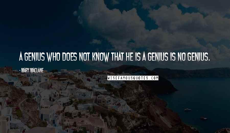 Mary MacLane Quotes: A genius who does not know that he is a genius is no genius.