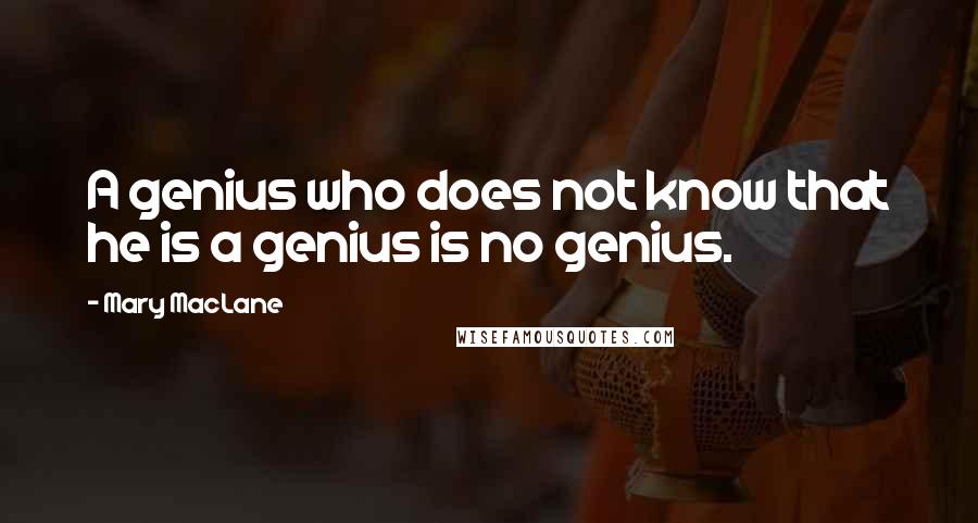 Mary MacLane Quotes: A genius who does not know that he is a genius is no genius.