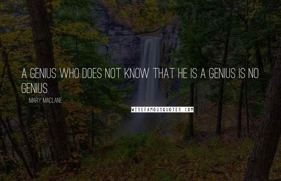 Mary MacLane Quotes: A genius who does not know that he is a genius is no genius.