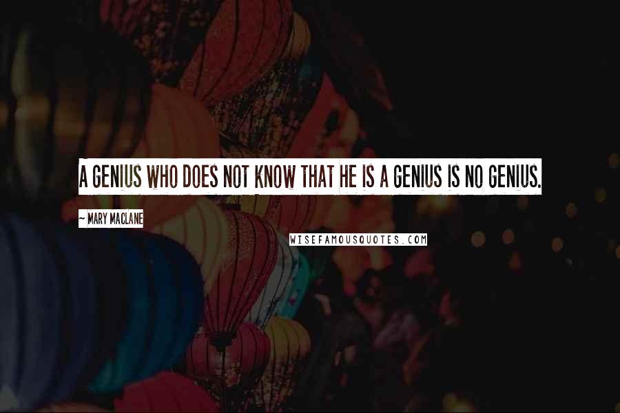 Mary MacLane Quotes: A genius who does not know that he is a genius is no genius.