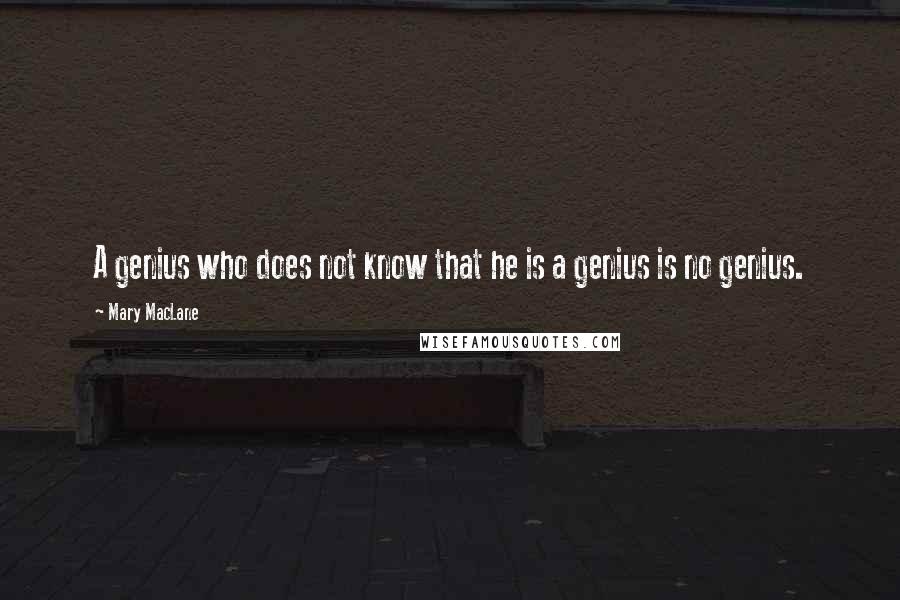 Mary MacLane Quotes: A genius who does not know that he is a genius is no genius.