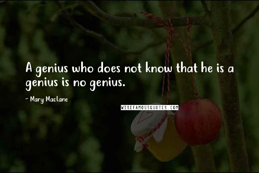 Mary MacLane Quotes: A genius who does not know that he is a genius is no genius.