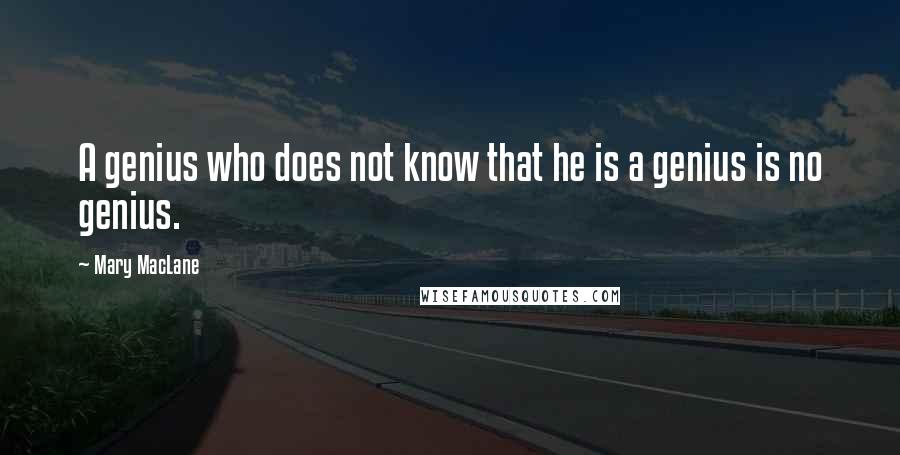 Mary MacLane Quotes: A genius who does not know that he is a genius is no genius.