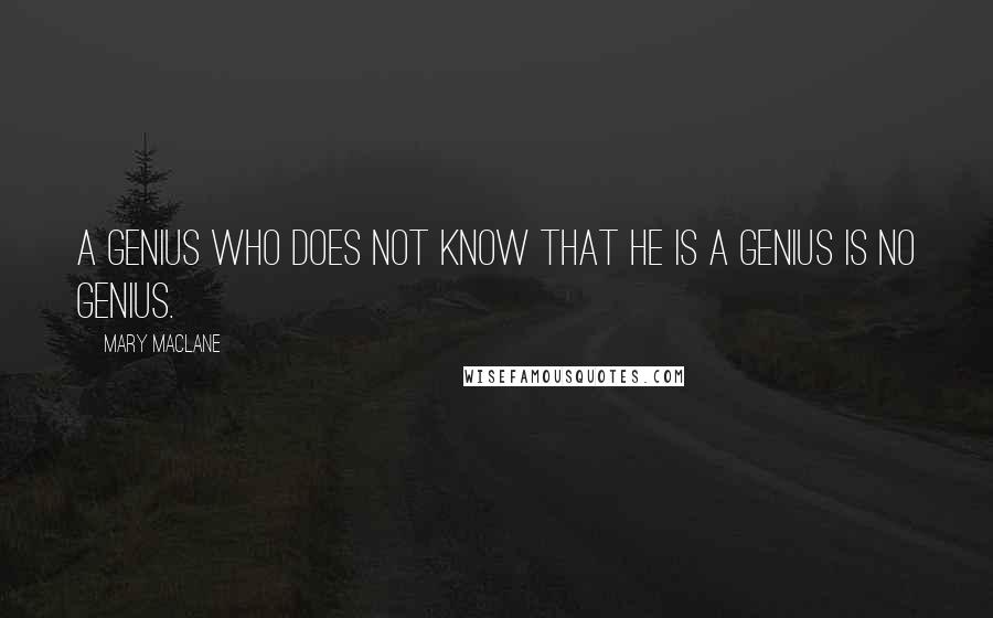 Mary MacLane Quotes: A genius who does not know that he is a genius is no genius.