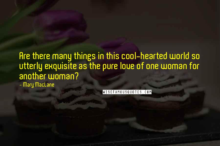 Mary MacLane Quotes: Are there many things in this cool-hearted world so utterly exquisite as the pure love of one woman for another woman?