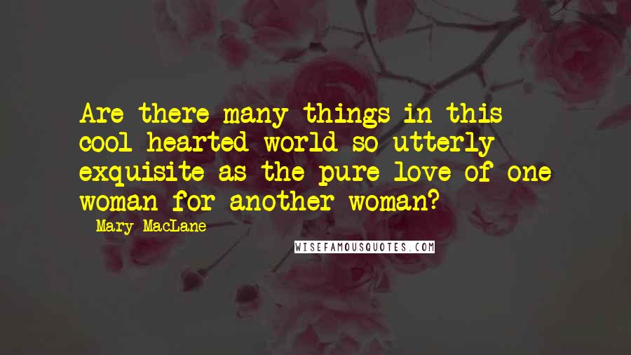 Mary MacLane Quotes: Are there many things in this cool-hearted world so utterly exquisite as the pure love of one woman for another woman?