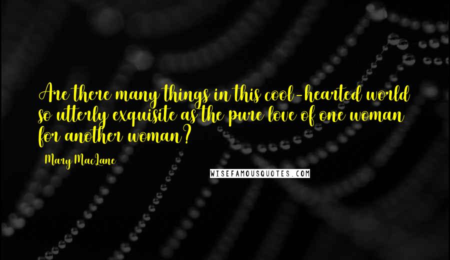 Mary MacLane Quotes: Are there many things in this cool-hearted world so utterly exquisite as the pure love of one woman for another woman?