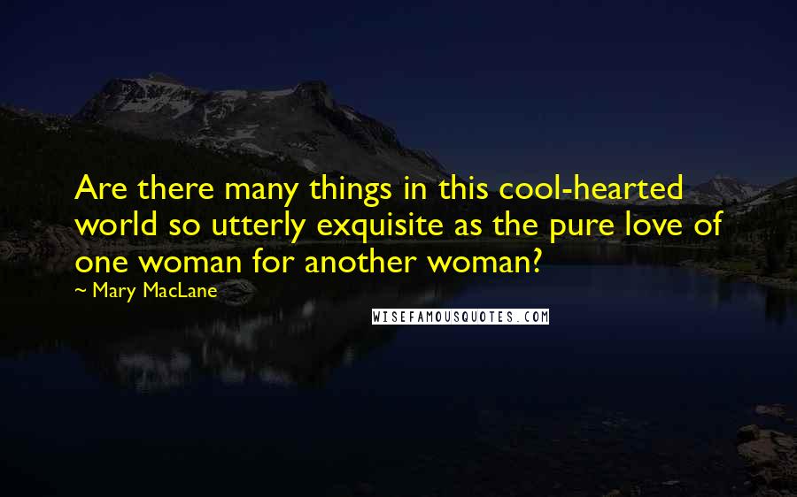 Mary MacLane Quotes: Are there many things in this cool-hearted world so utterly exquisite as the pure love of one woman for another woman?