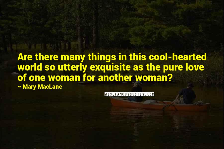 Mary MacLane Quotes: Are there many things in this cool-hearted world so utterly exquisite as the pure love of one woman for another woman?