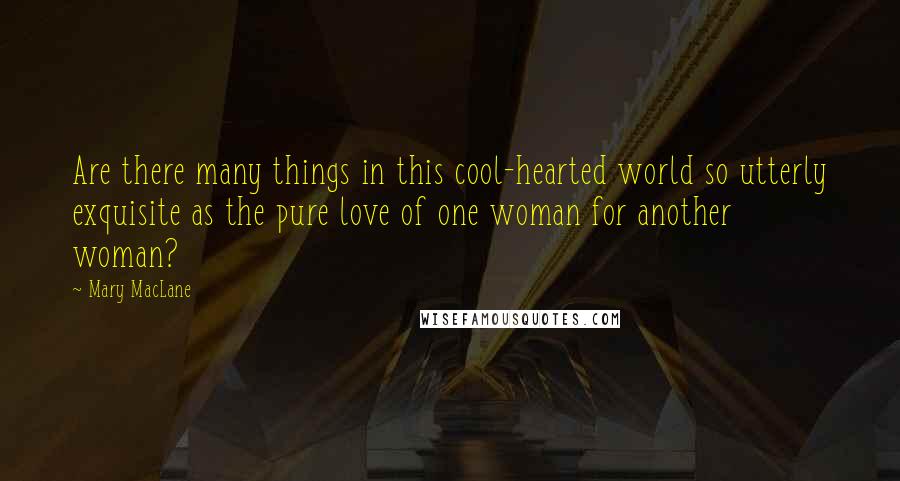 Mary MacLane Quotes: Are there many things in this cool-hearted world so utterly exquisite as the pure love of one woman for another woman?