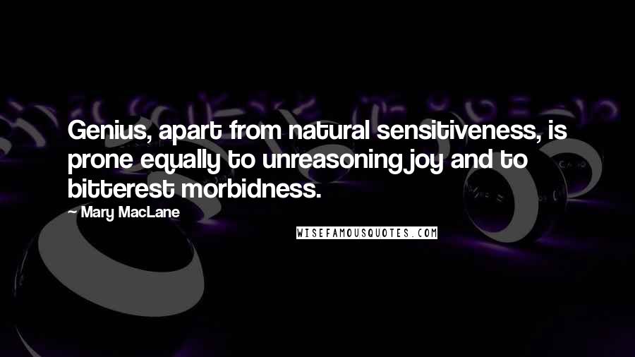 Mary MacLane Quotes: Genius, apart from natural sensitiveness, is prone equally to unreasoning joy and to bitterest morbidness.