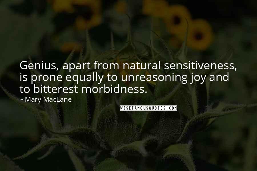 Mary MacLane Quotes: Genius, apart from natural sensitiveness, is prone equally to unreasoning joy and to bitterest morbidness.