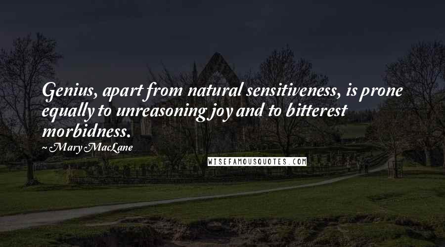 Mary MacLane Quotes: Genius, apart from natural sensitiveness, is prone equally to unreasoning joy and to bitterest morbidness.