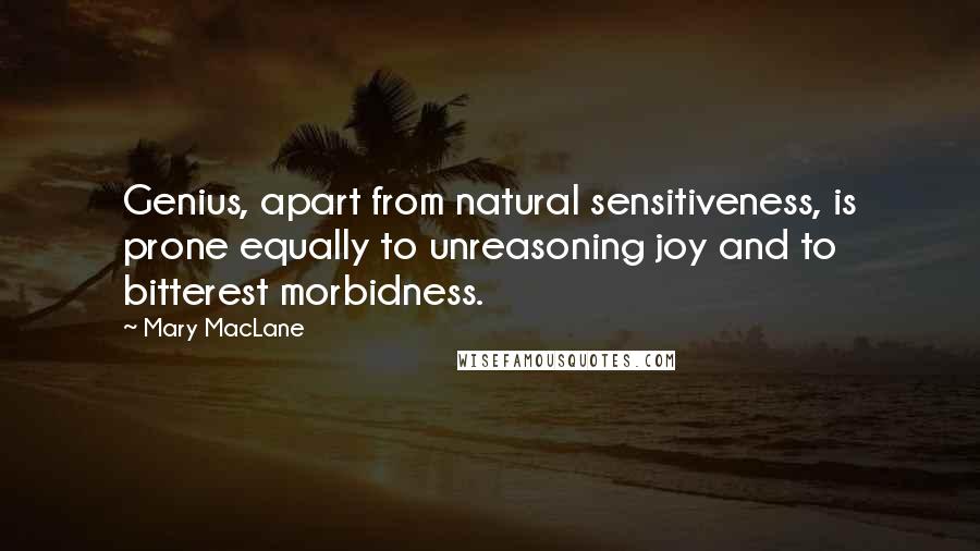 Mary MacLane Quotes: Genius, apart from natural sensitiveness, is prone equally to unreasoning joy and to bitterest morbidness.