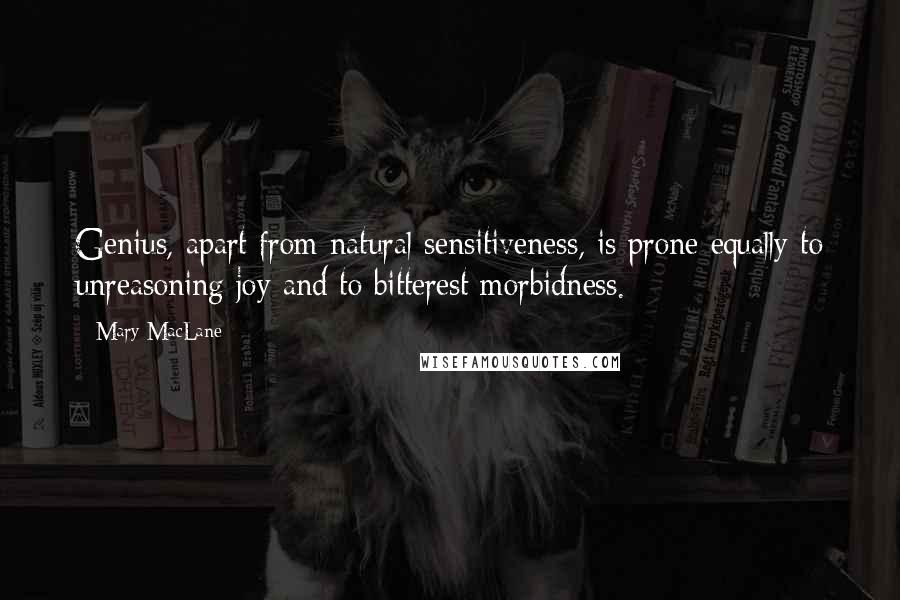 Mary MacLane Quotes: Genius, apart from natural sensitiveness, is prone equally to unreasoning joy and to bitterest morbidness.