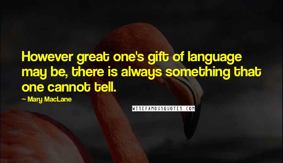 Mary MacLane Quotes: However great one's gift of language may be, there is always something that one cannot tell.