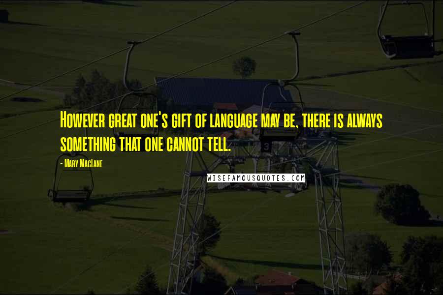 Mary MacLane Quotes: However great one's gift of language may be, there is always something that one cannot tell.