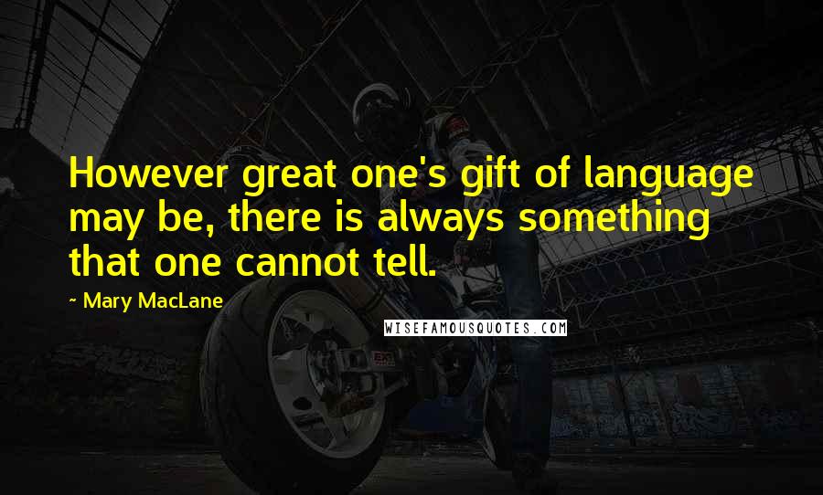 Mary MacLane Quotes: However great one's gift of language may be, there is always something that one cannot tell.