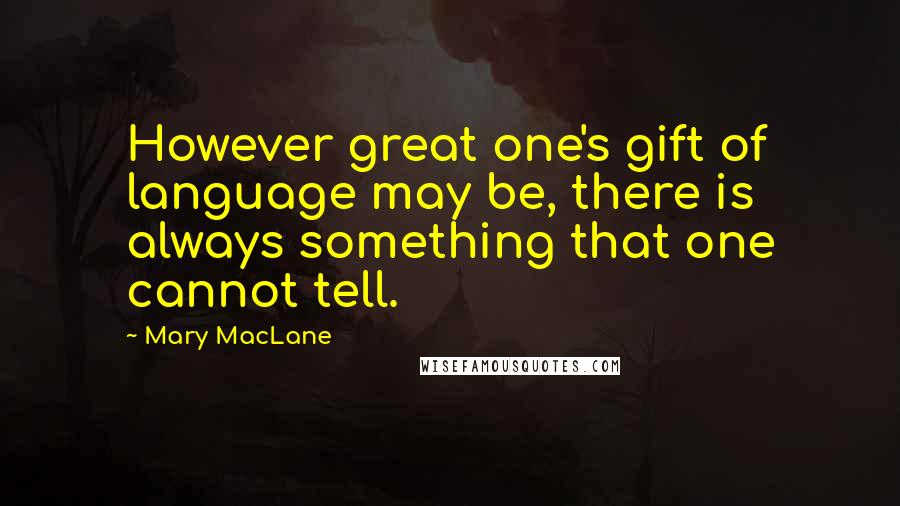 Mary MacLane Quotes: However great one's gift of language may be, there is always something that one cannot tell.