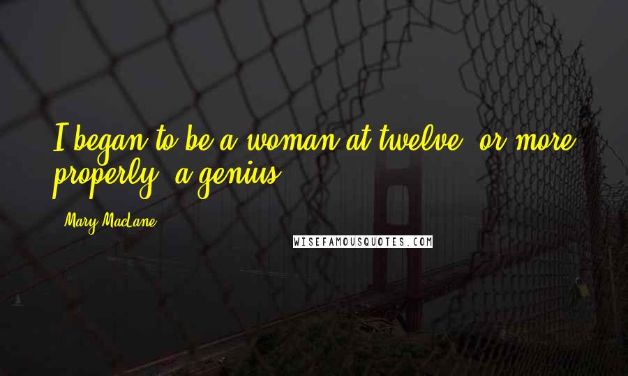 Mary MacLane Quotes: I began to be a woman at twelve, or more properly, a genius.